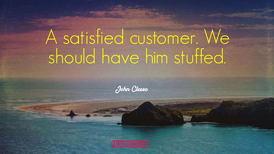 John Cleese Quotes: A satisfied customer. We should