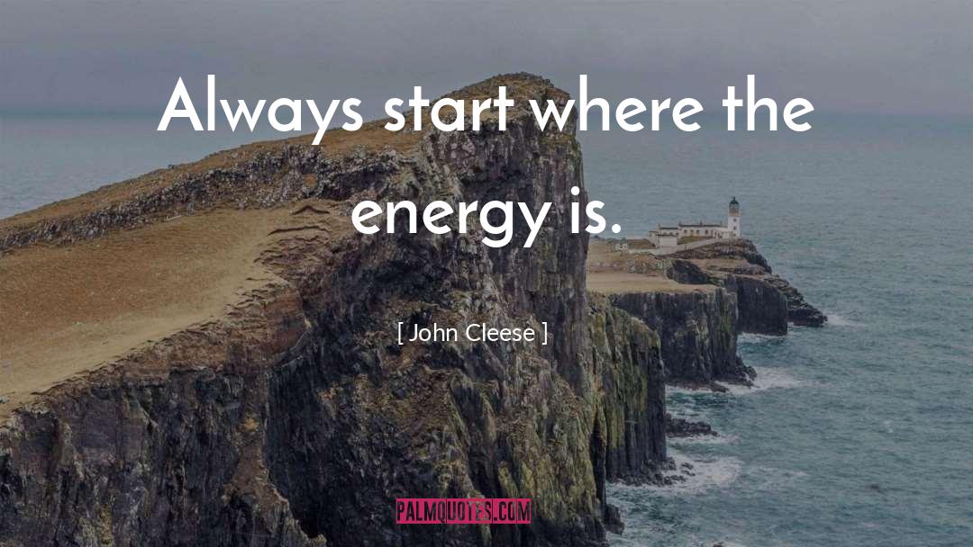 John Cleese Quotes: Always start where the energy