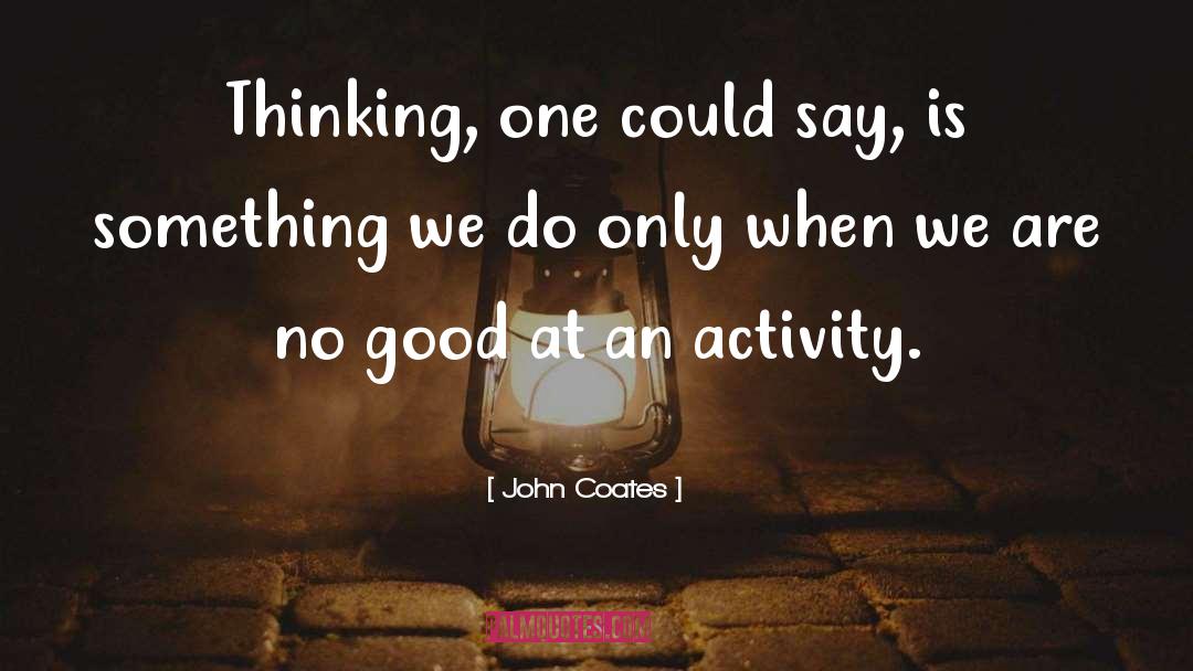 John Coates Quotes: Thinking, one could say, is