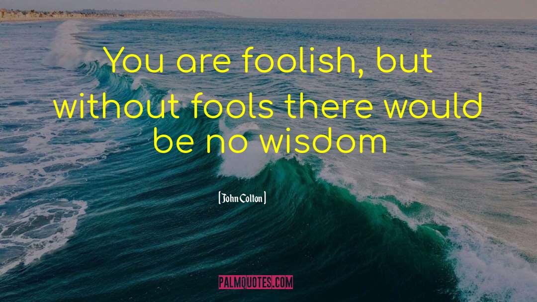 John Colton Quotes: You are foolish, but without