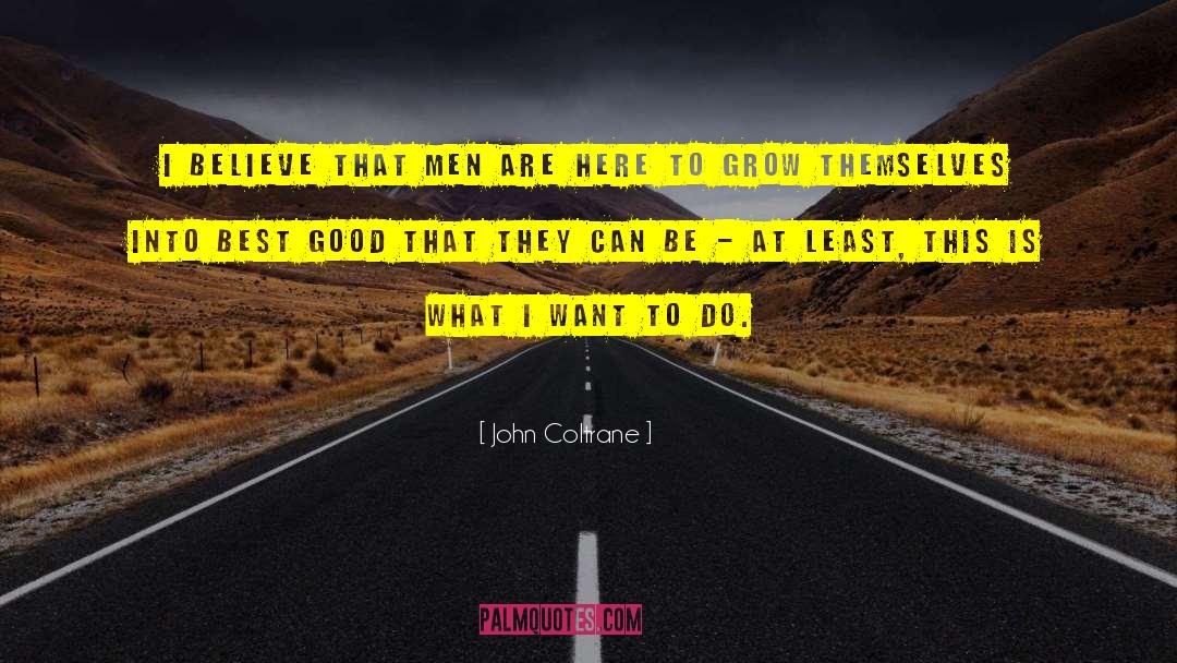 John Coltrane Quotes: I believe that men are