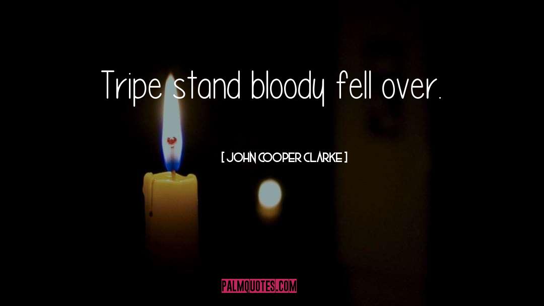 John Cooper Clarke Quotes: Tripe stand bloody fell over.