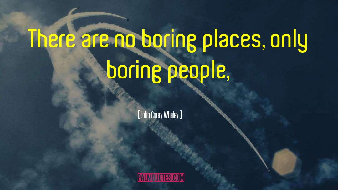 John Corey Whaley Quotes: There are no boring places,