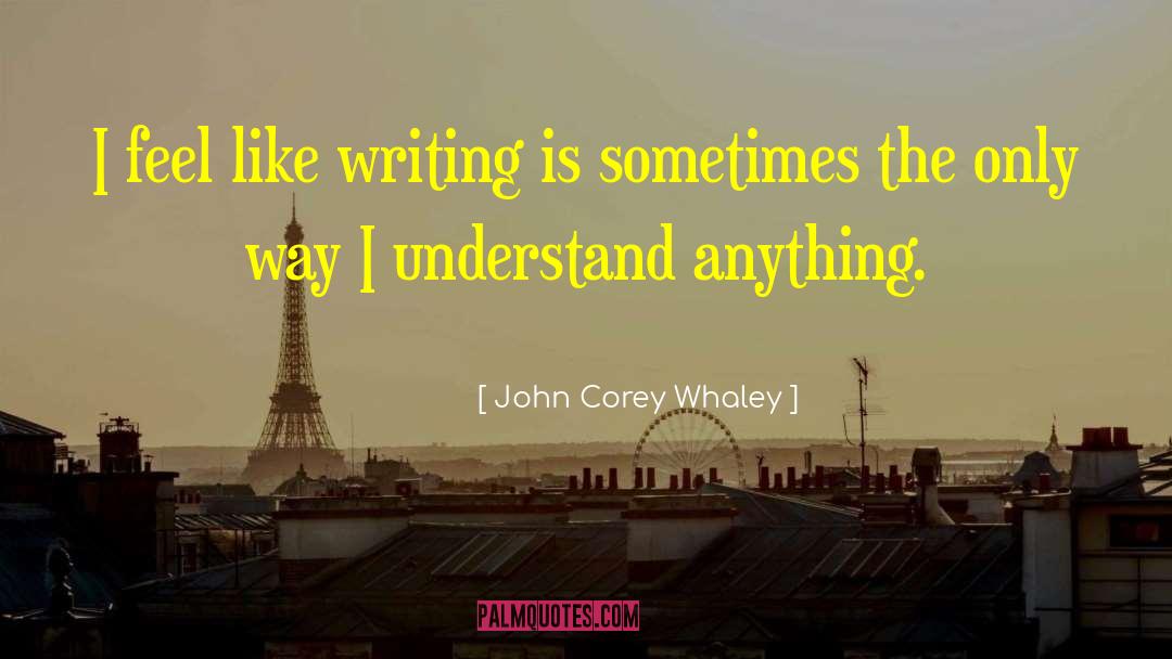 John Corey Whaley Quotes: I feel like writing is