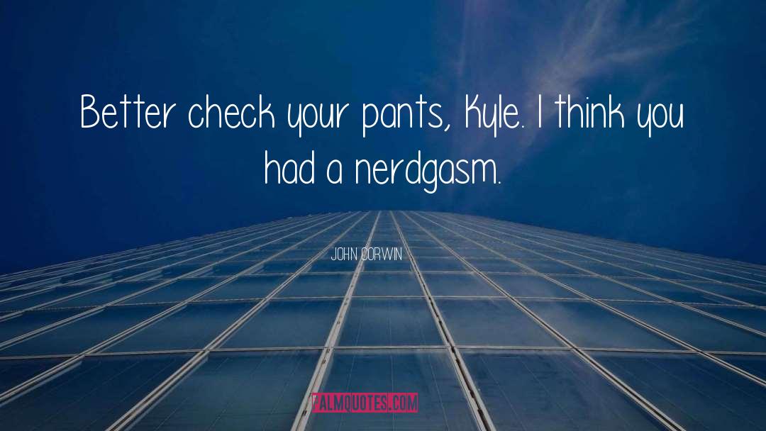 John Corwin Quotes: Better check your pants, Kyle.