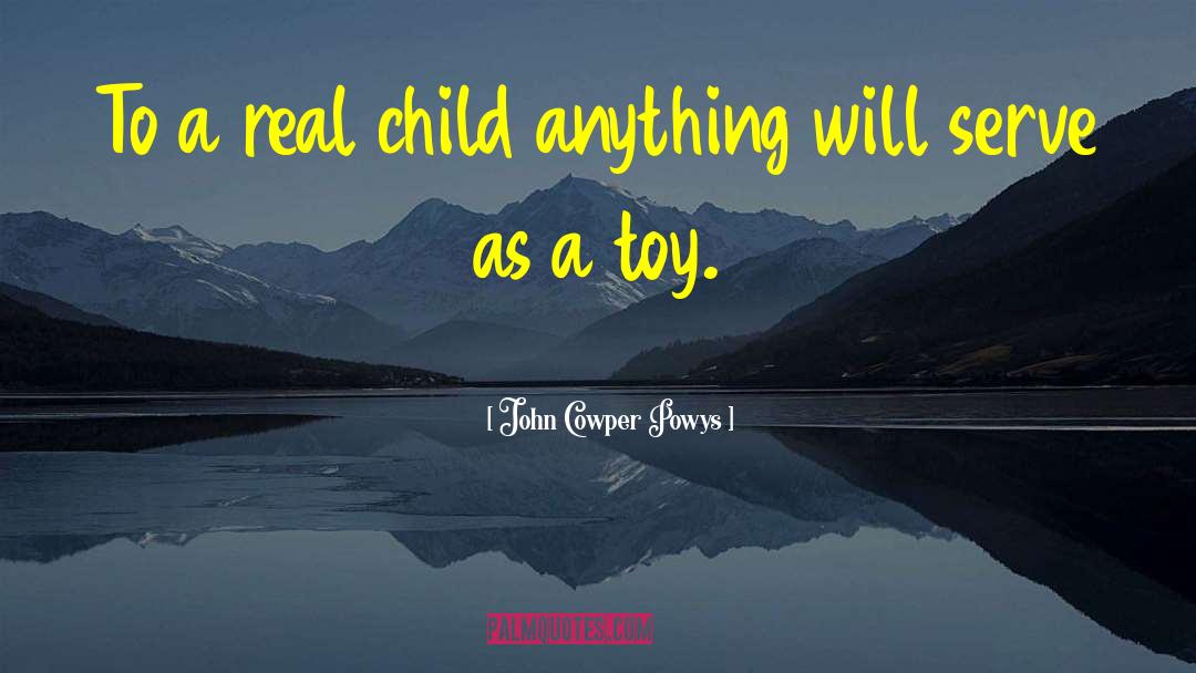 John Cowper Powys Quotes: To a real child anything