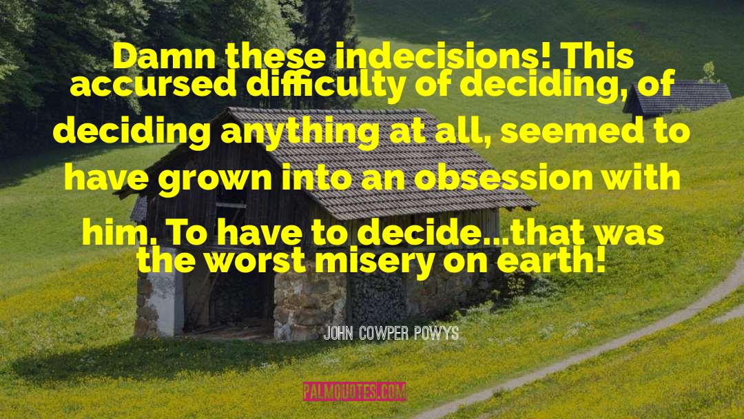 John Cowper Powys Quotes: Damn these indecisions! This accursed