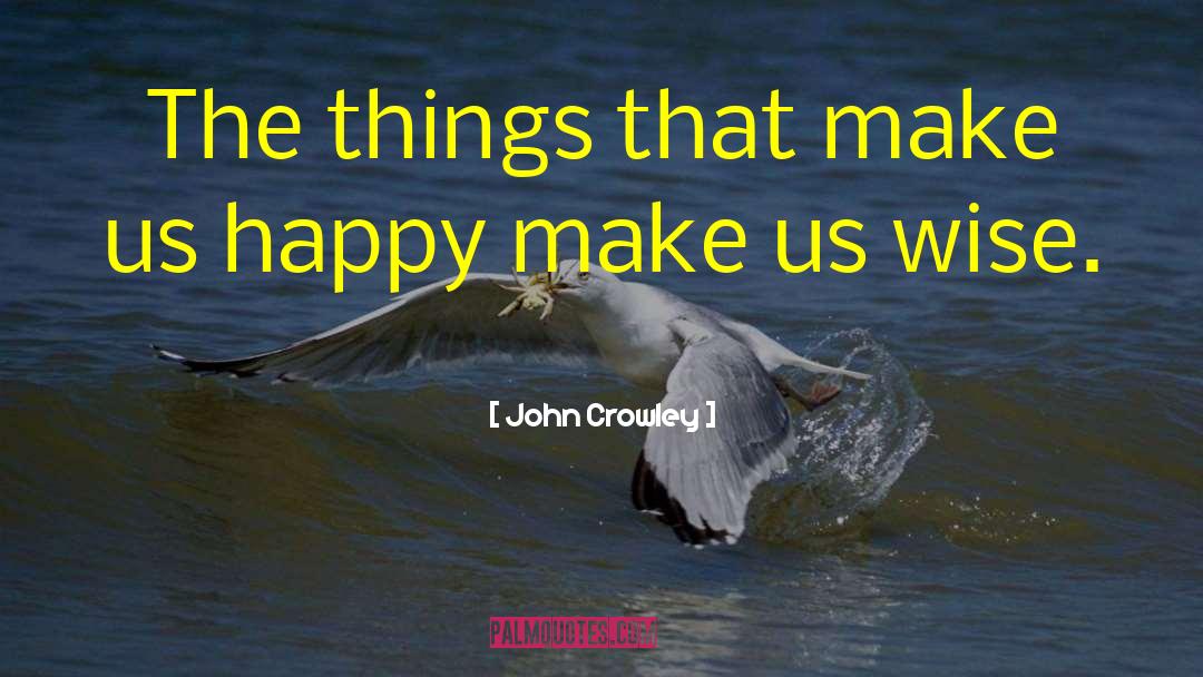 John Crowley Quotes: The things that make us