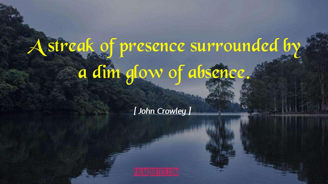 John Crowley Quotes: A streak of presence surrounded