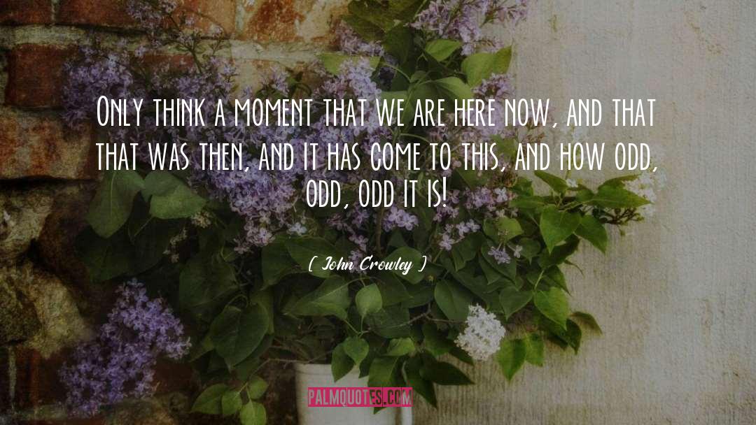 John Crowley Quotes: Only think a moment that