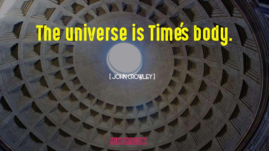 John Crowley Quotes: The universe is Time's body.