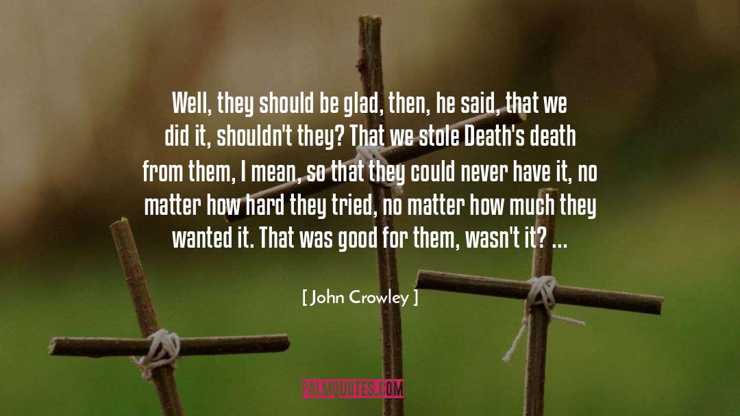 John Crowley Quotes: Well, they should be glad,