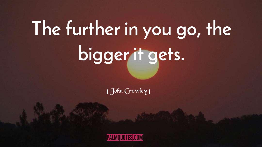 John Crowley Quotes: The further in you go,