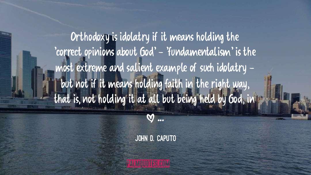 John D. Caputo Quotes: Orthodoxy is idolatry if it