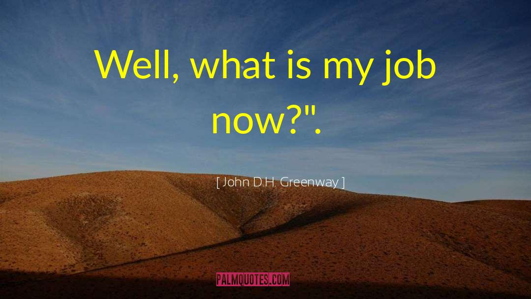 John D.H. Greenway Quotes: Well, what is my job