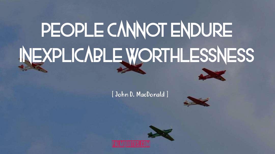 John D. MacDonald Quotes: People cannot endure inexplicable worthlessness