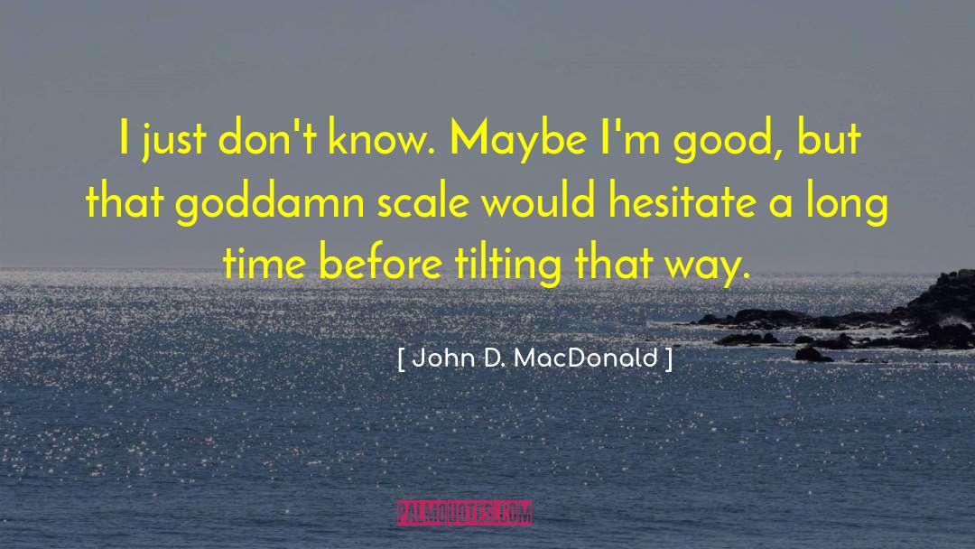 John D. MacDonald Quotes: I just don't know. Maybe