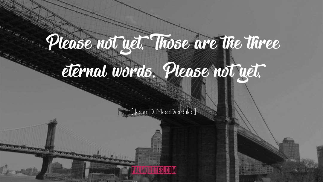 John D. MacDonald Quotes: Please not yet. Those are