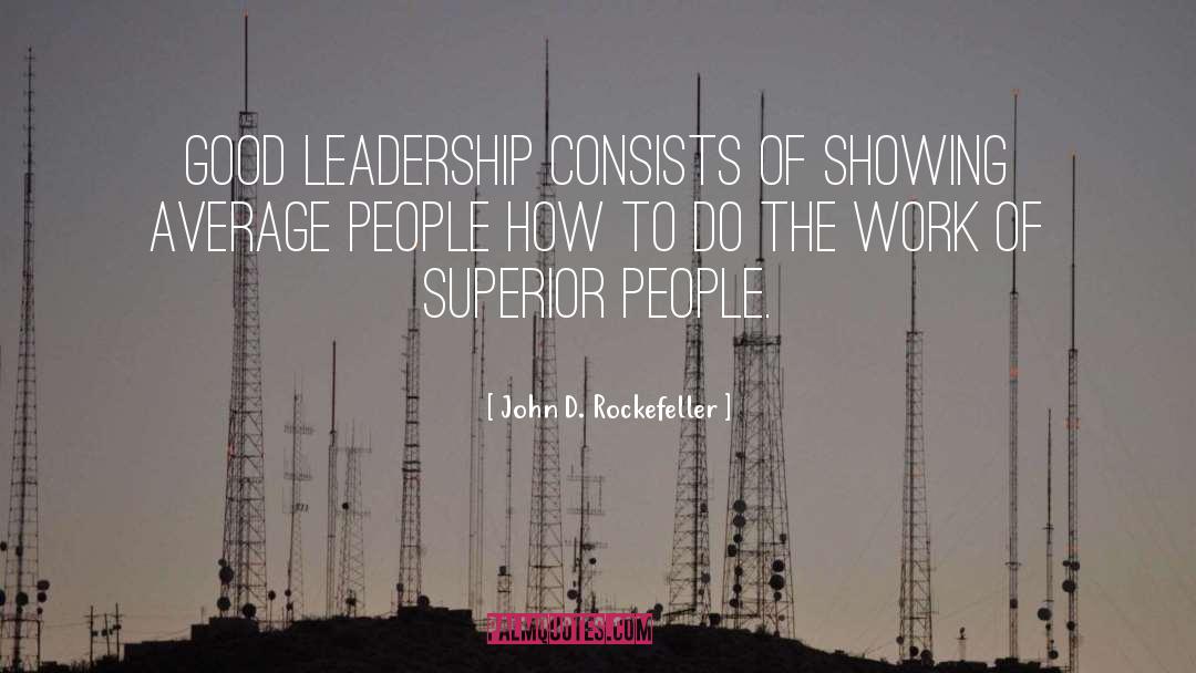 John D. Rockefeller Quotes: Good leadership consists of showing