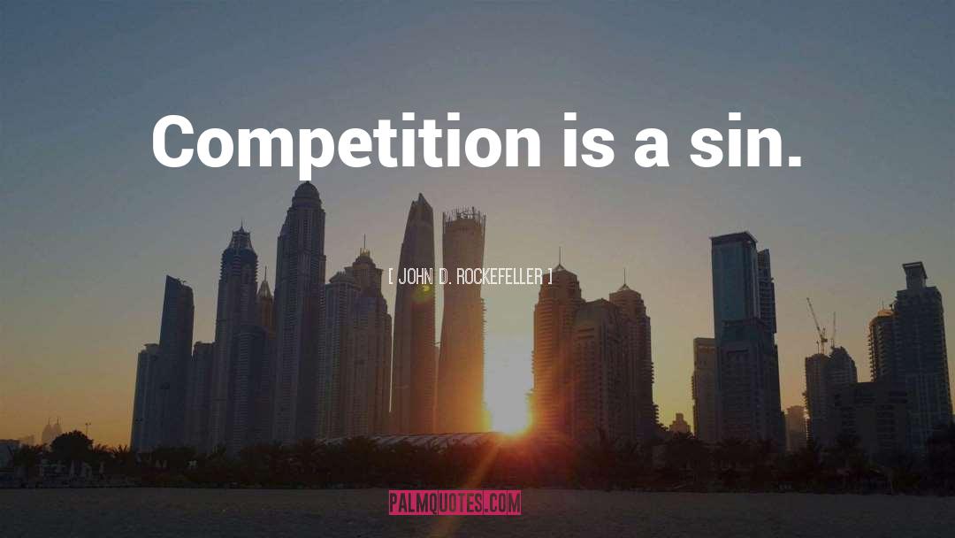 John D. Rockefeller Quotes: Competition is a sin.