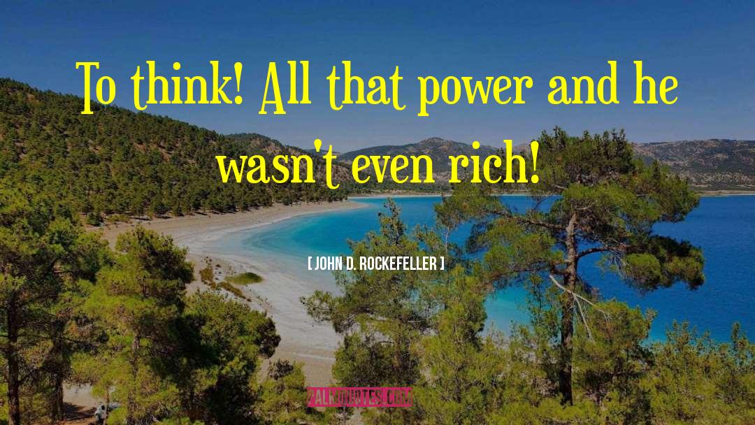 John D. Rockefeller Quotes: To think! All that power