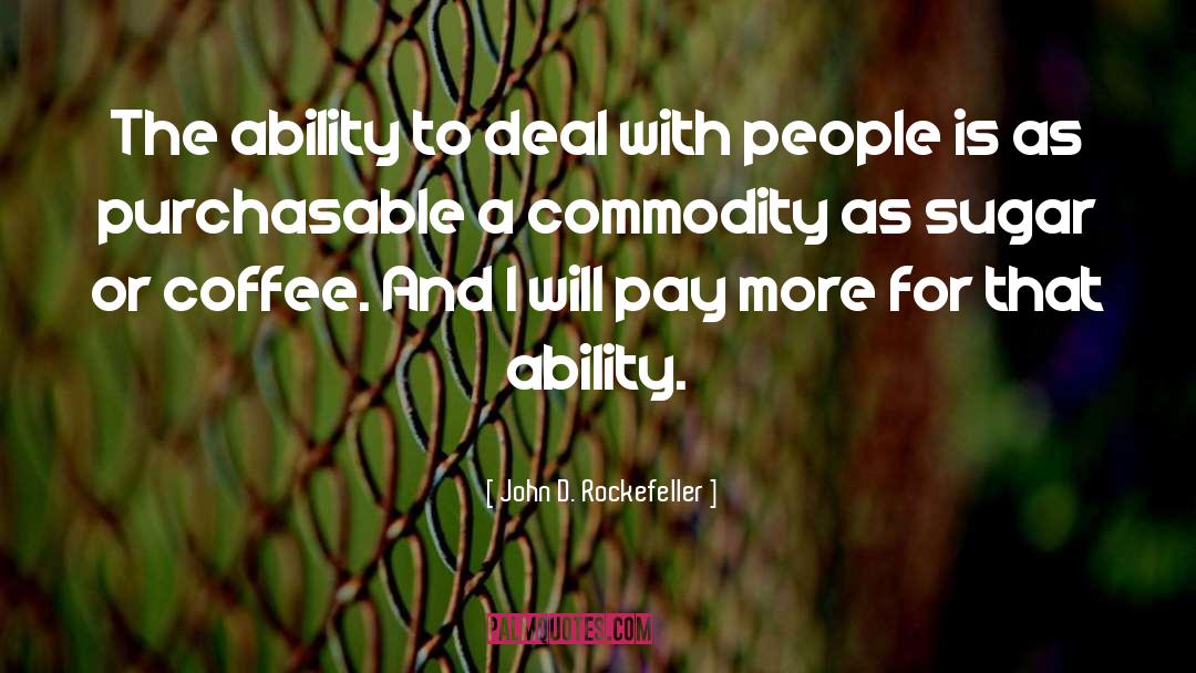 John D. Rockefeller Quotes: The ability to deal with