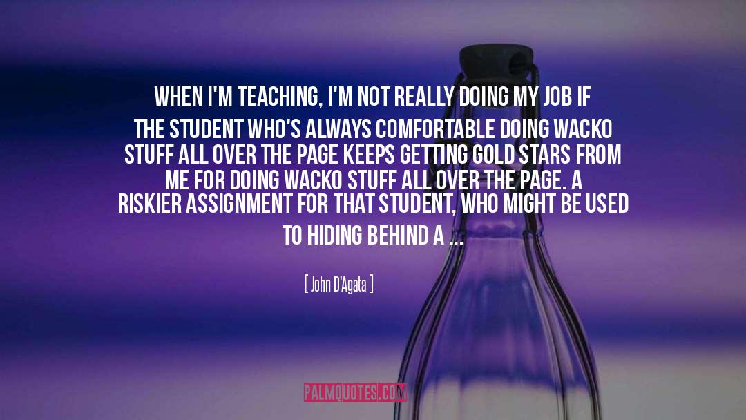John D'Agata Quotes: When I'm teaching, I'm not