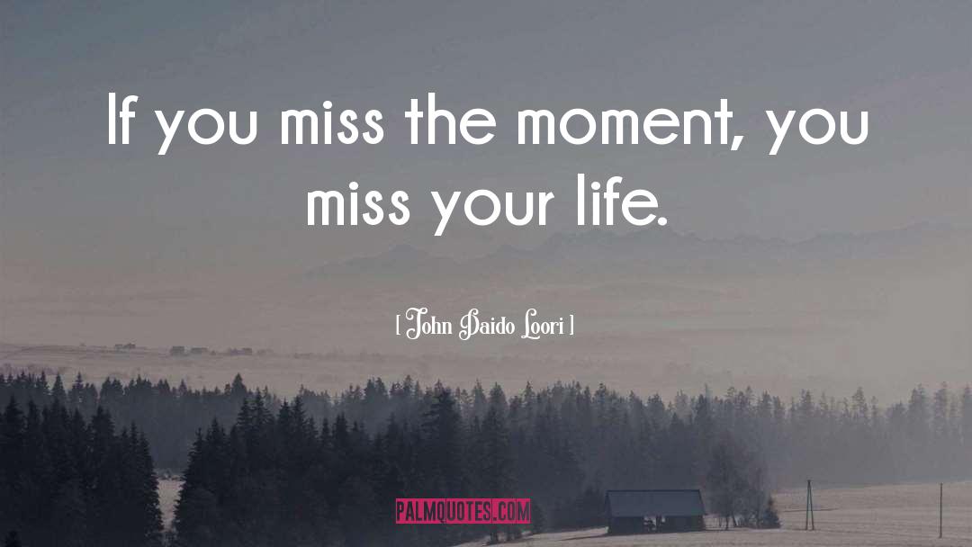 John Daido Loori Quotes: If you miss the moment,