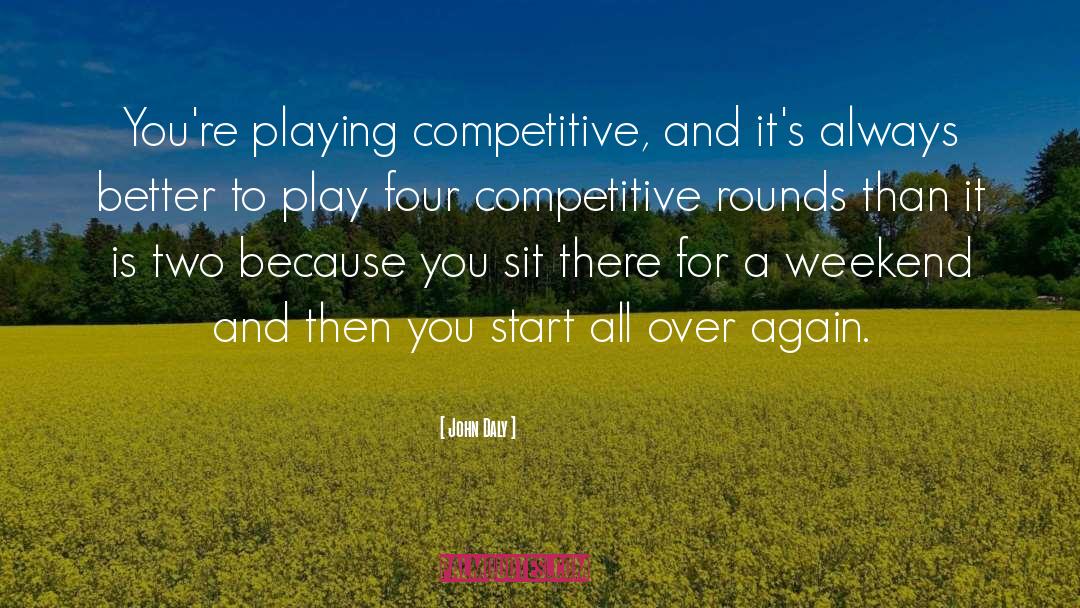 John Daly Quotes: You're playing competitive, and it's