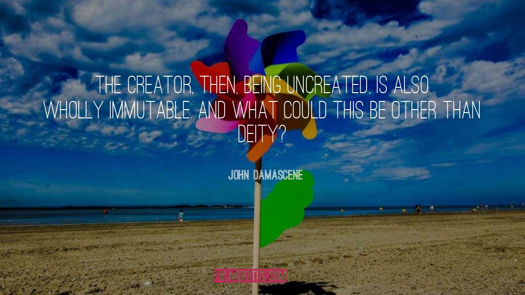 John Damascene Quotes: The Creator, then, being uncreated,