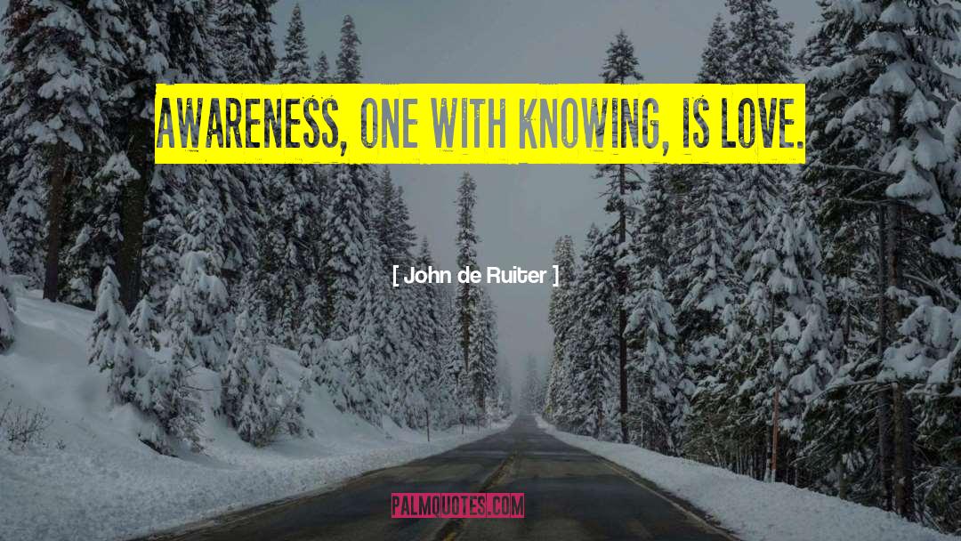 John De Ruiter Quotes: Awareness, one with knowing, is