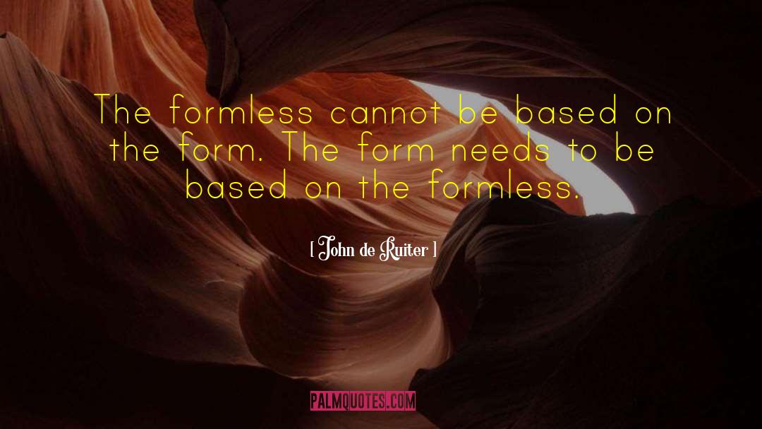 John De Ruiter Quotes: The formless cannot be based
