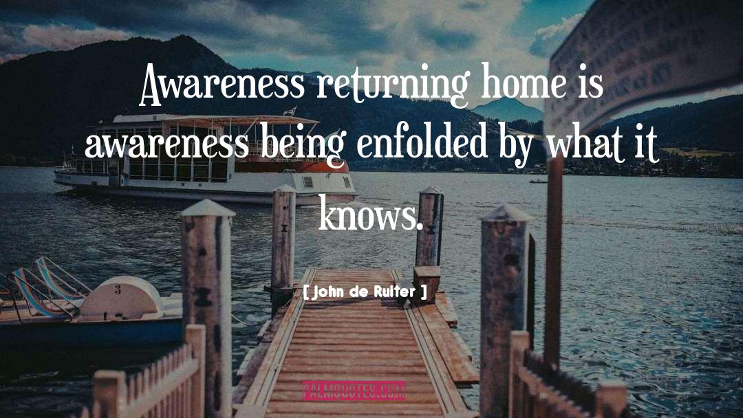 John De Ruiter Quotes: Awareness returning home is awareness