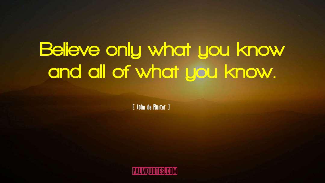 John De Ruiter Quotes: Believe only what you know