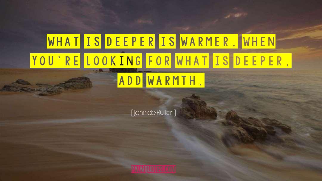 John De Ruiter Quotes: What is deeper is warmer.