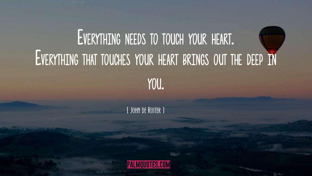 John De Ruiter Quotes: Everything needs to touch your