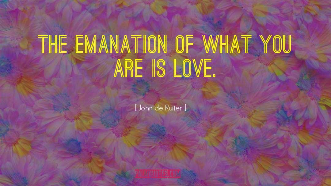 John De Ruiter Quotes: The emanation of what you