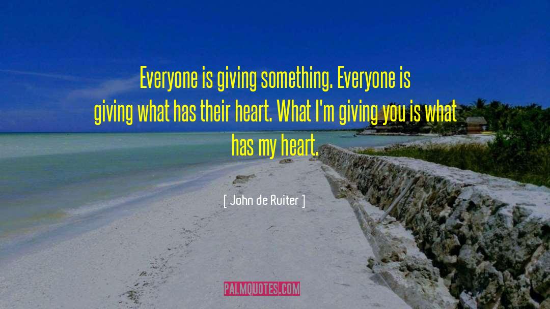 John De Ruiter Quotes: Everyone is giving something. Everyone