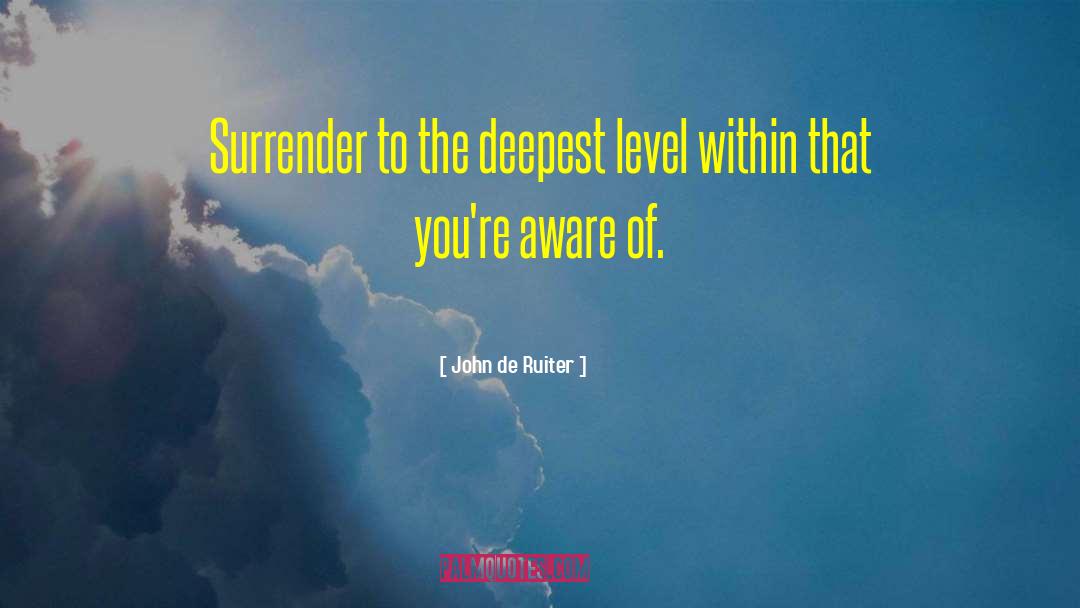 John De Ruiter Quotes: Surrender to the deepest level