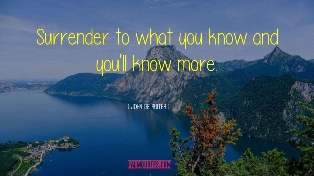 John De Ruiter Quotes: Surrender to what you know