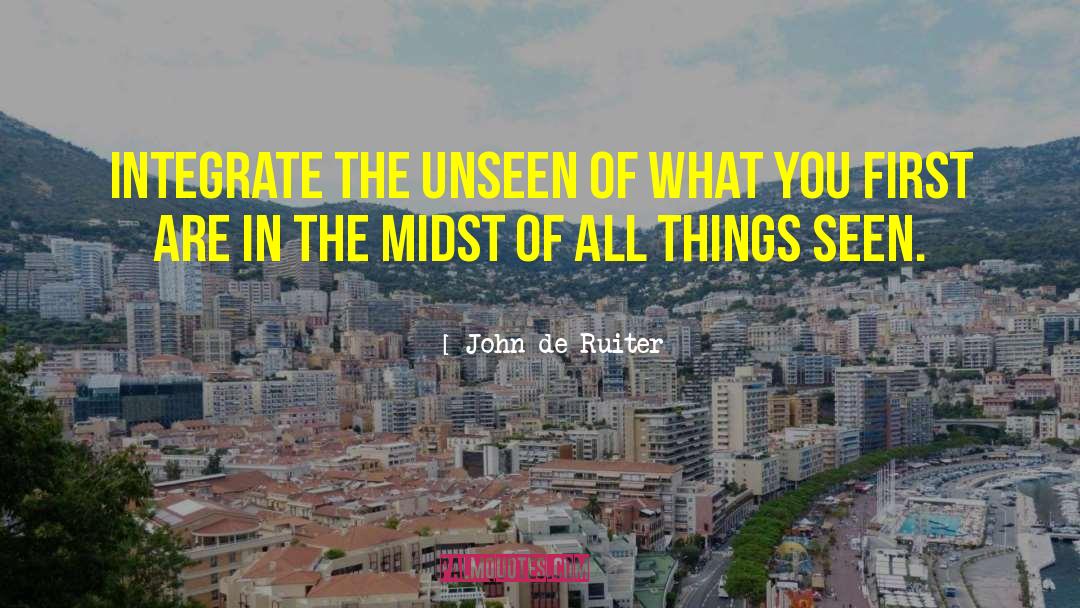 John De Ruiter Quotes: Integrate the unseen of what