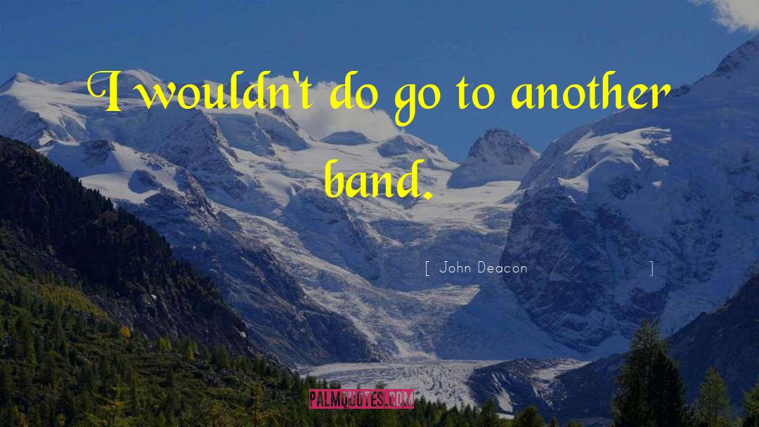 John Deacon Quotes: I wouldn't do go to