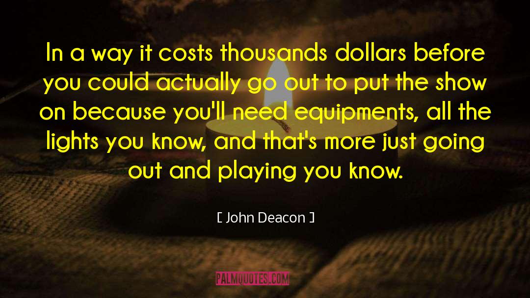 John Deacon Quotes: In a way it costs