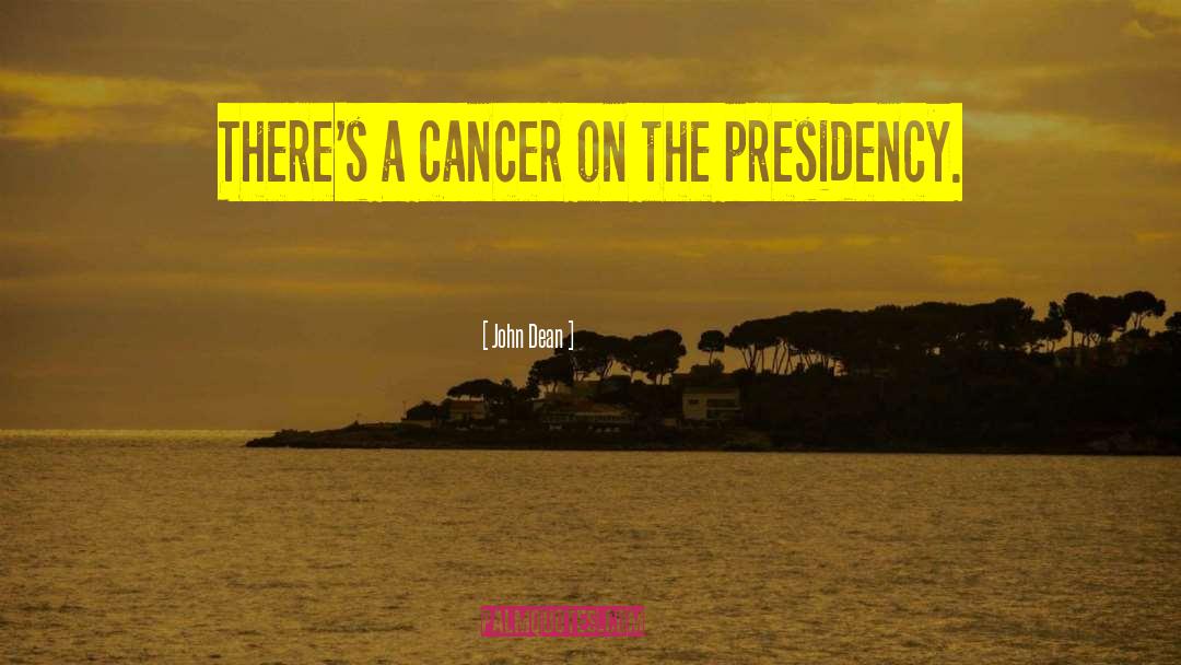 John Dean Quotes: There's a cancer on the