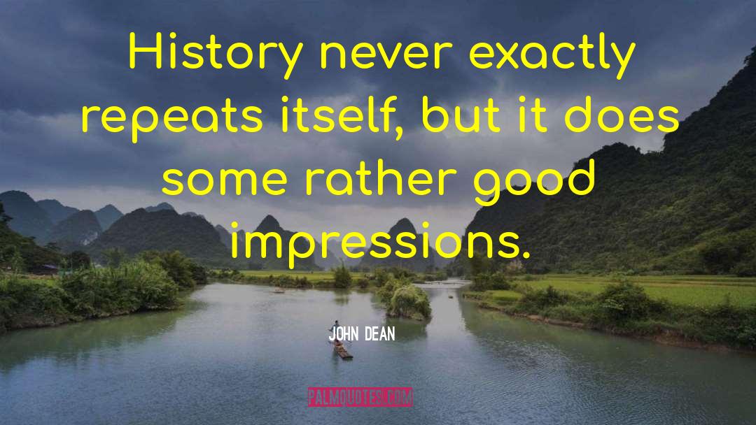 John Dean Quotes: History never exactly repeats itself,