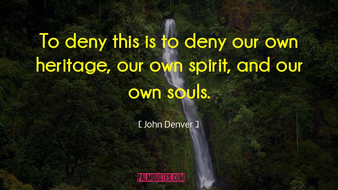John Denver Quotes: To deny this is to