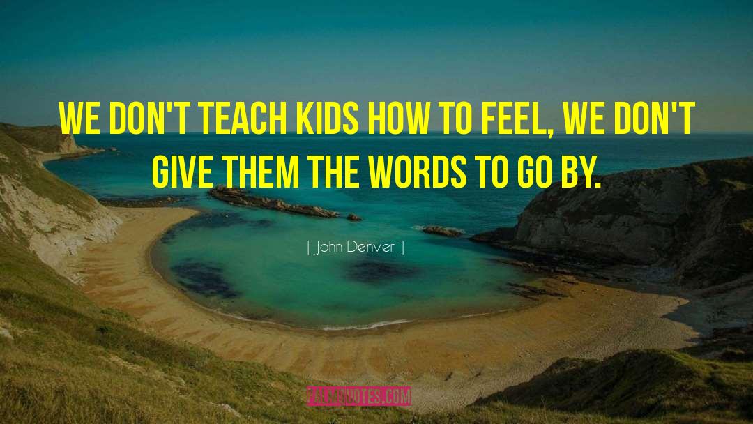 John Denver Quotes: We don't teach kids how