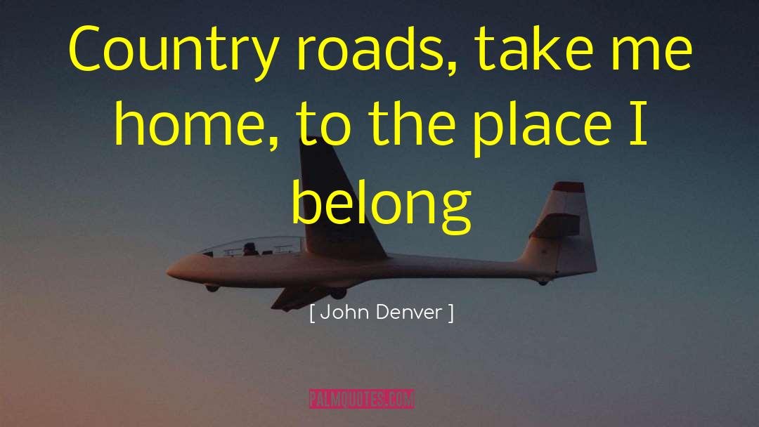 John Denver Quotes: Country roads, take me home,