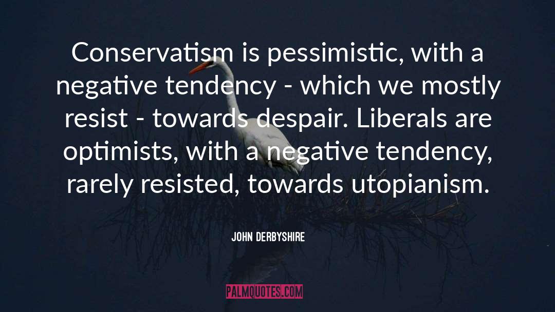 John Derbyshire Quotes: Conservatism is pessimistic, with a