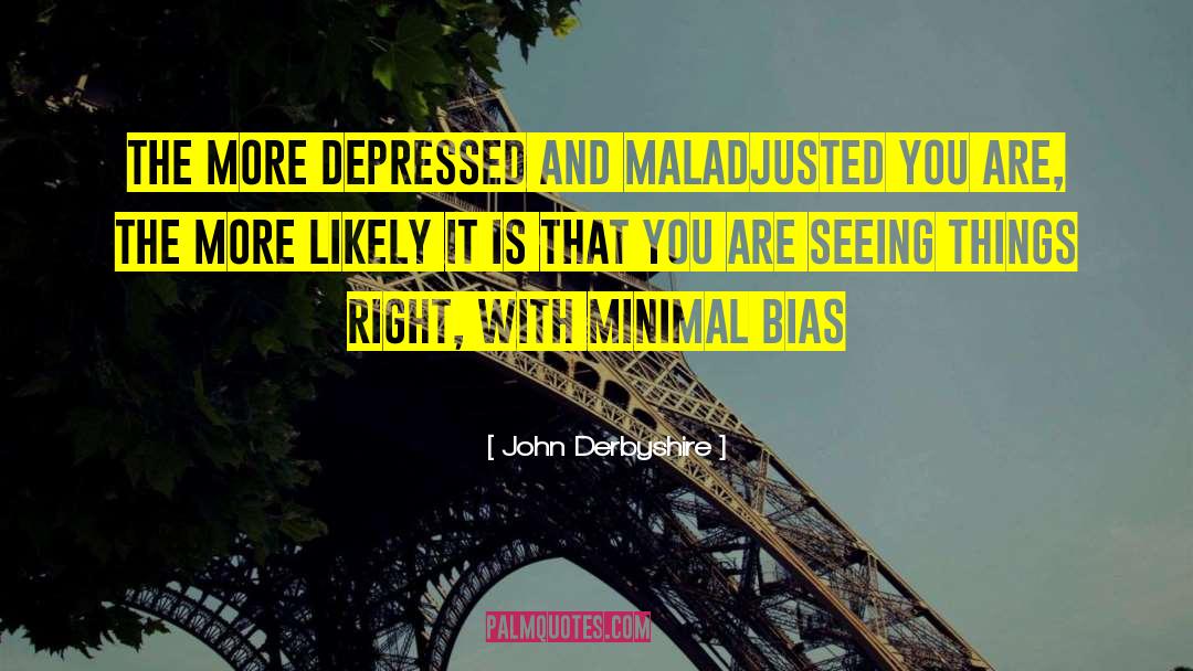 John Derbyshire Quotes: The more depressed and maladjusted